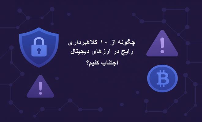 چگونه از ۱۰ کلاهبرداری رایج در ارزهای دیجیتال اجتناب کنیم؟